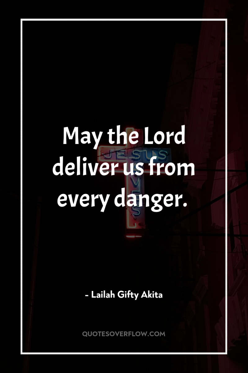 May the Lord deliver us from every danger. 