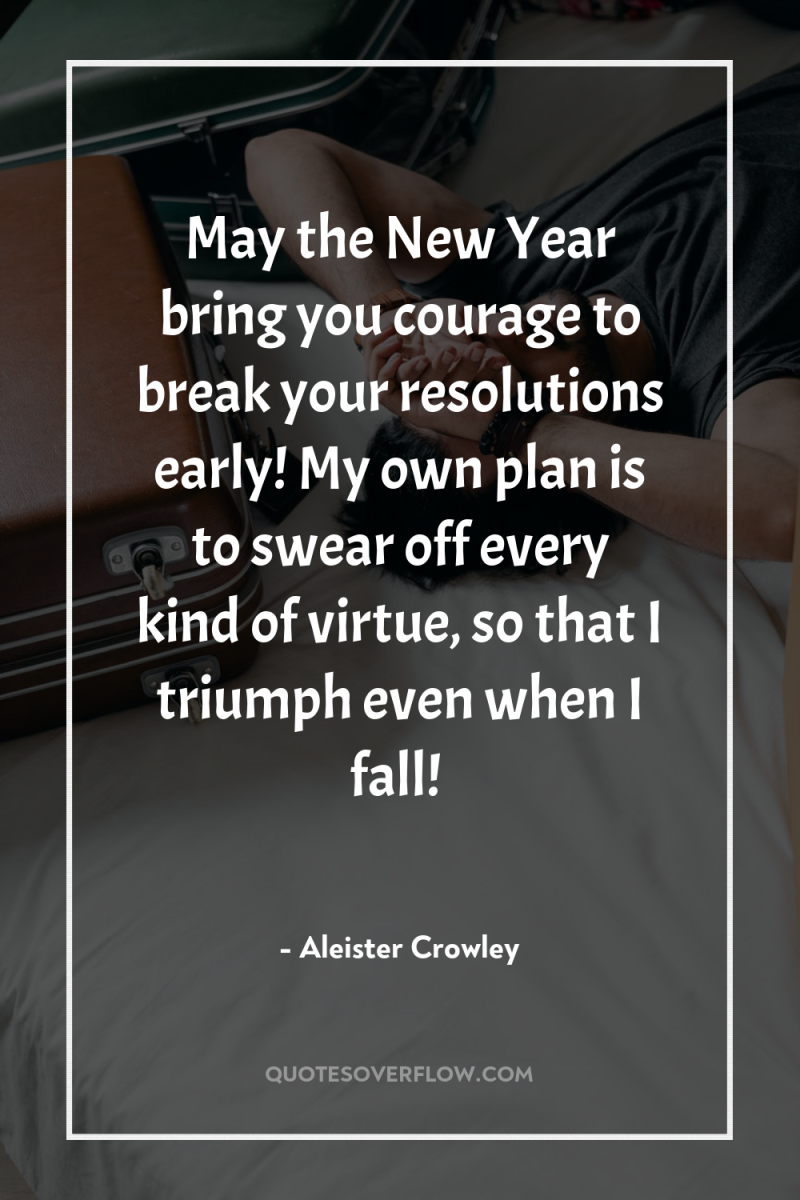 May the New Year bring you courage to break your...
