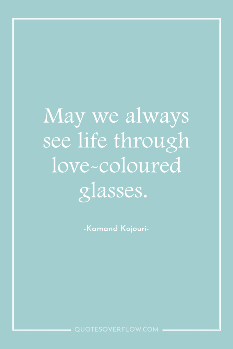 May we always see life through love-coloured glasses. 