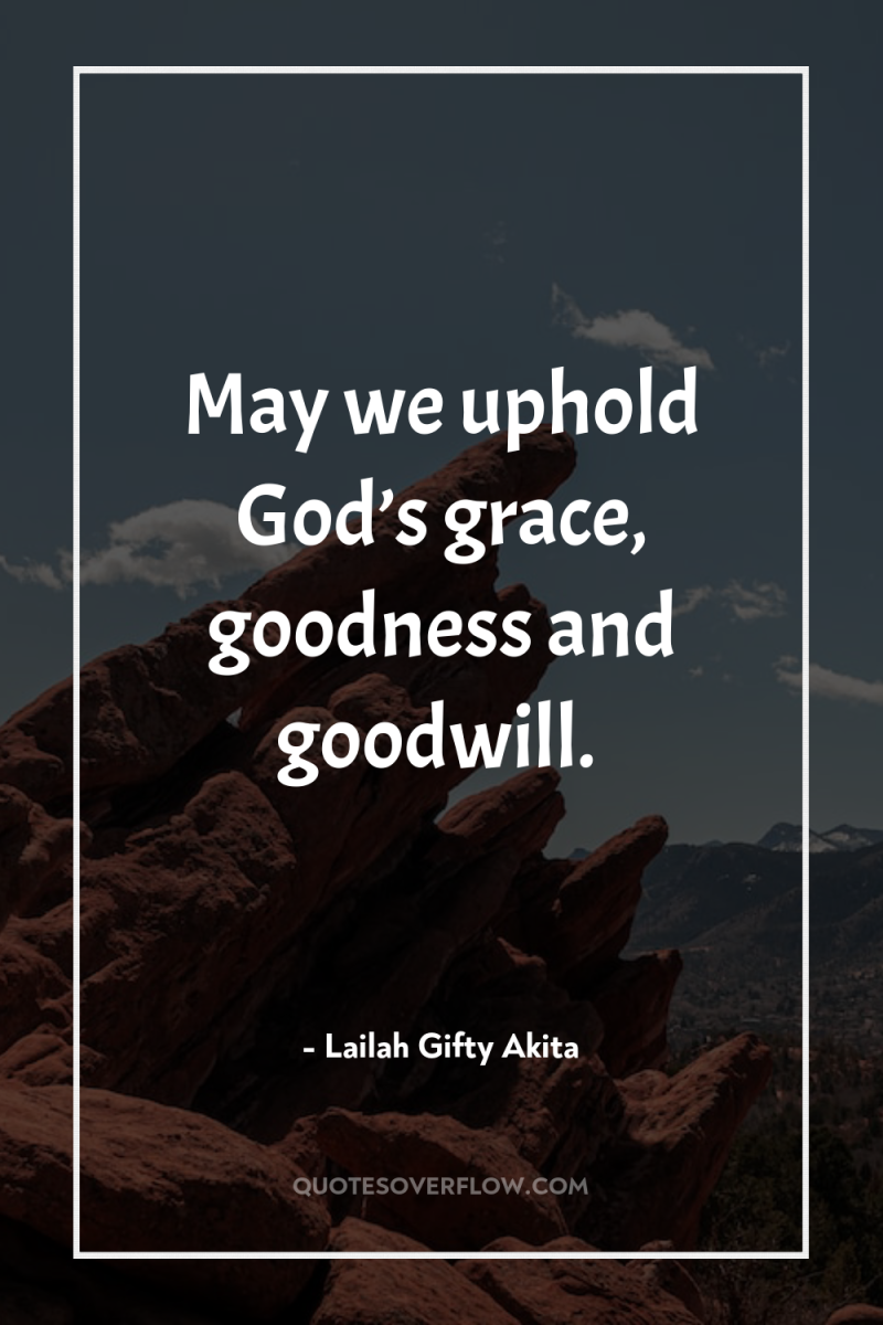 May we uphold God’s grace, goodness and goodwill. 
