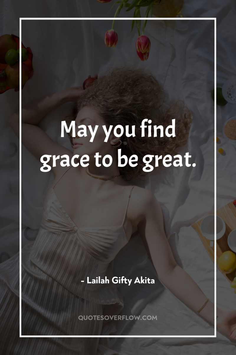 May you find grace to be great. 