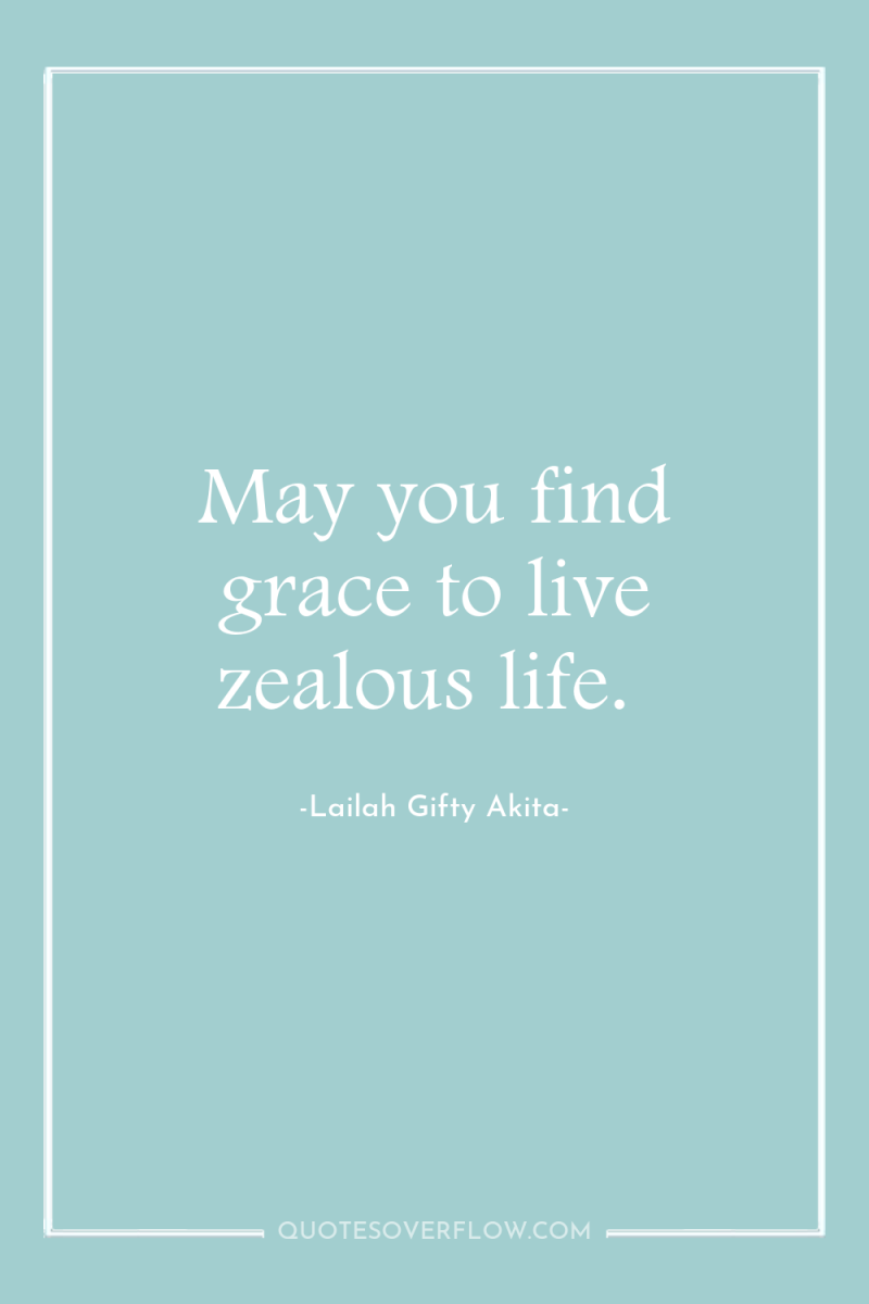 May you find grace to live zealous life. 