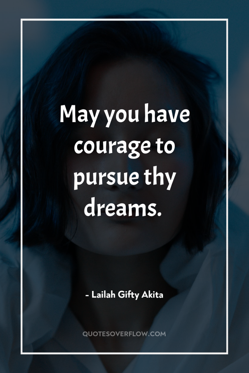 May you have courage to pursue thy dreams. 