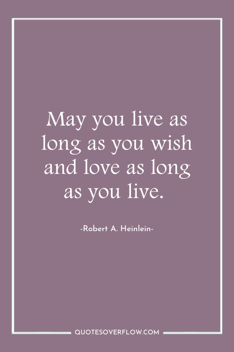 May you live as long as you wish and love...