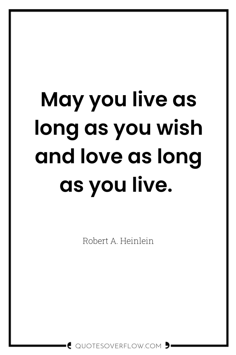 May you live as long as you wish and love...