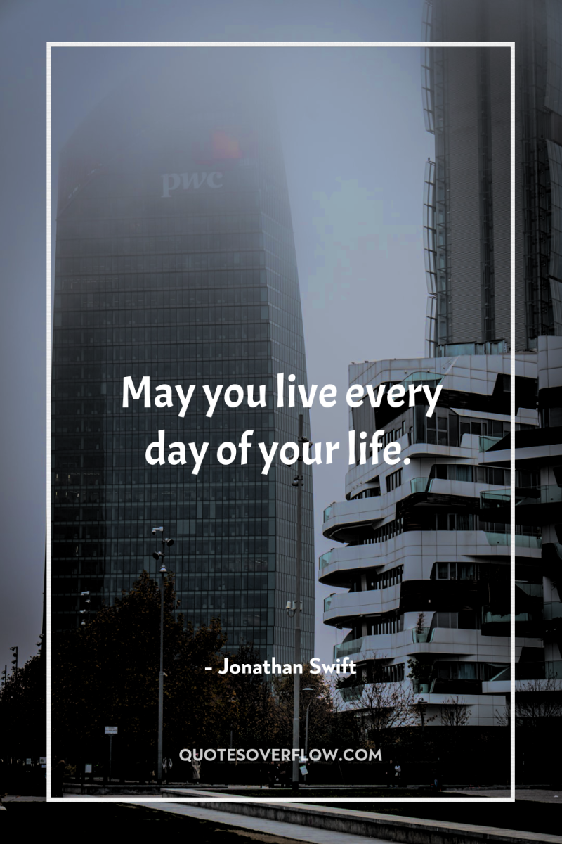 May you live every day of your life. 