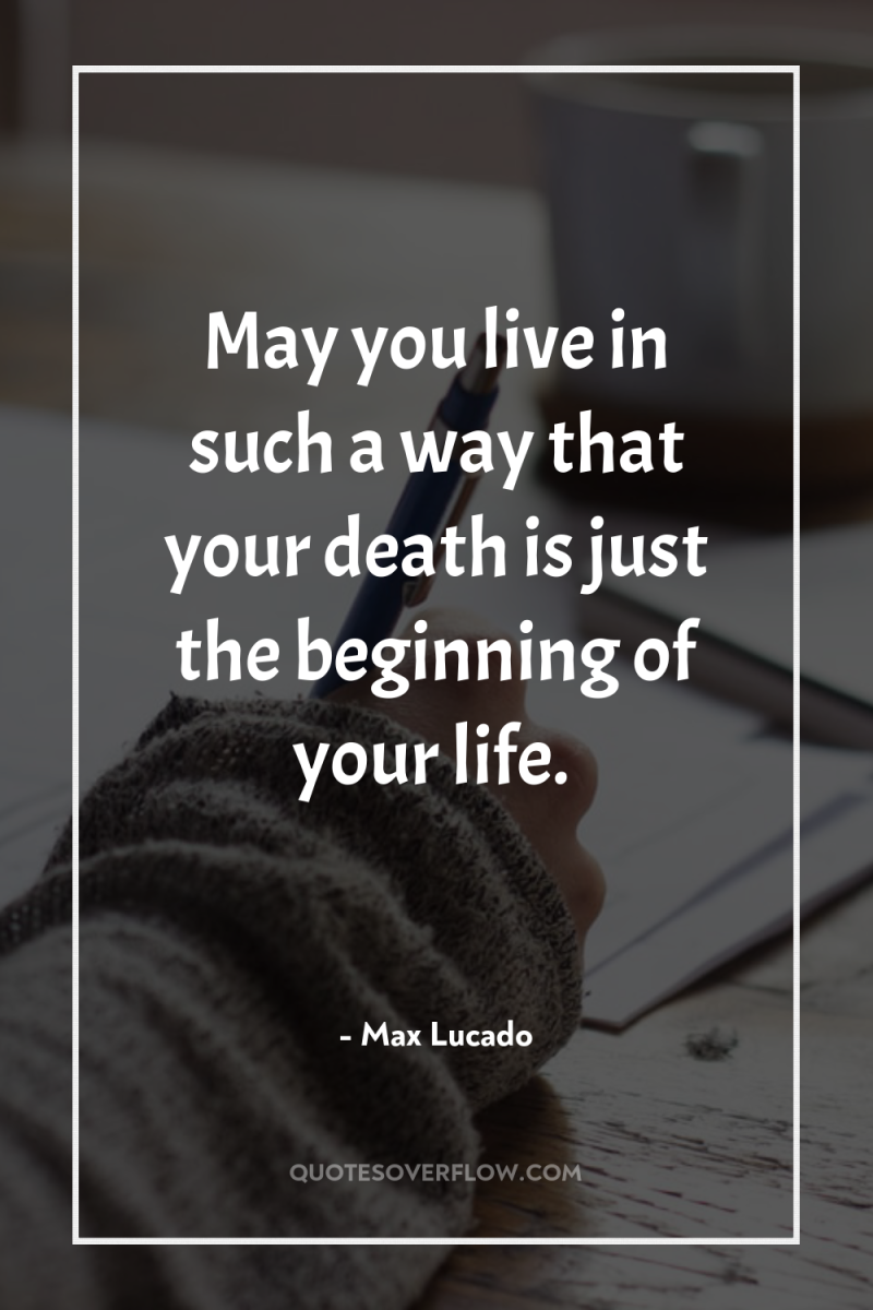 May you live in such a way that your death...