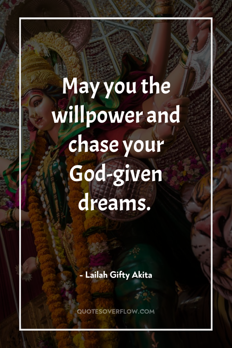 May you the willpower and chase your God-given dreams. 