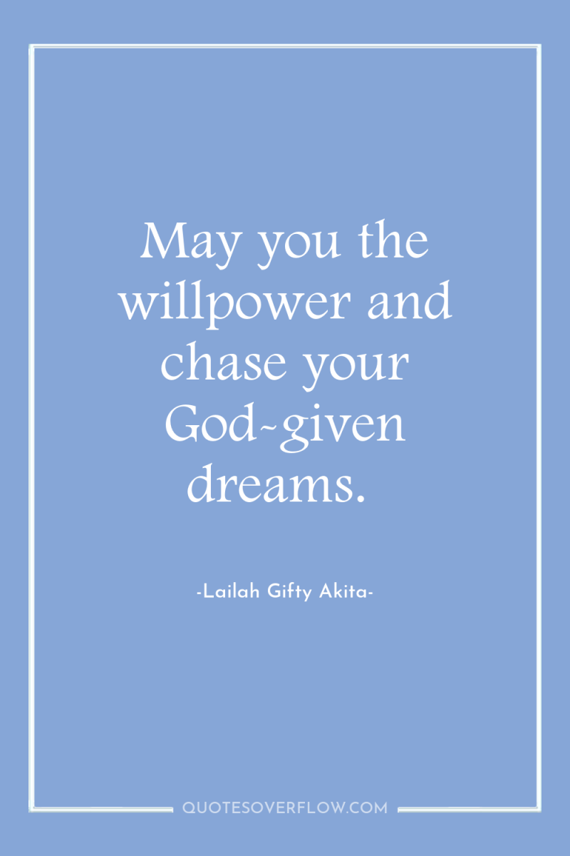 May you the willpower and chase your God-given dreams. 