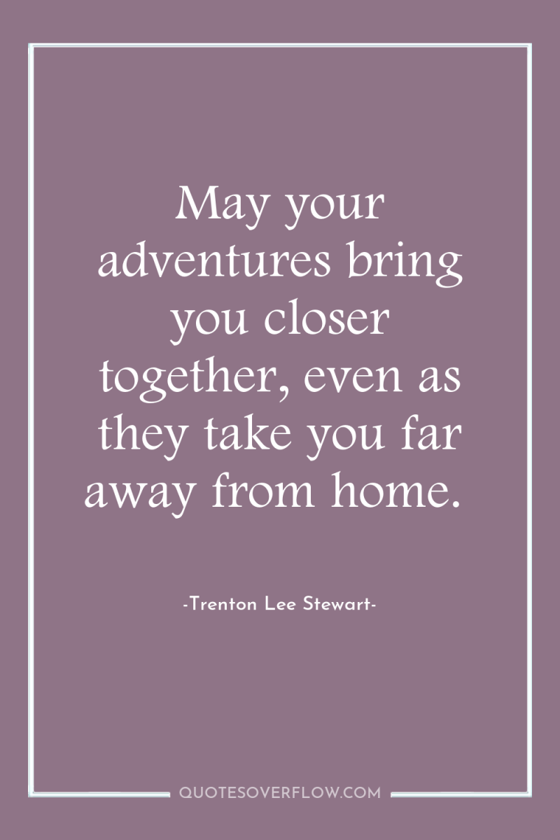 May your adventures bring you closer together, even as they...