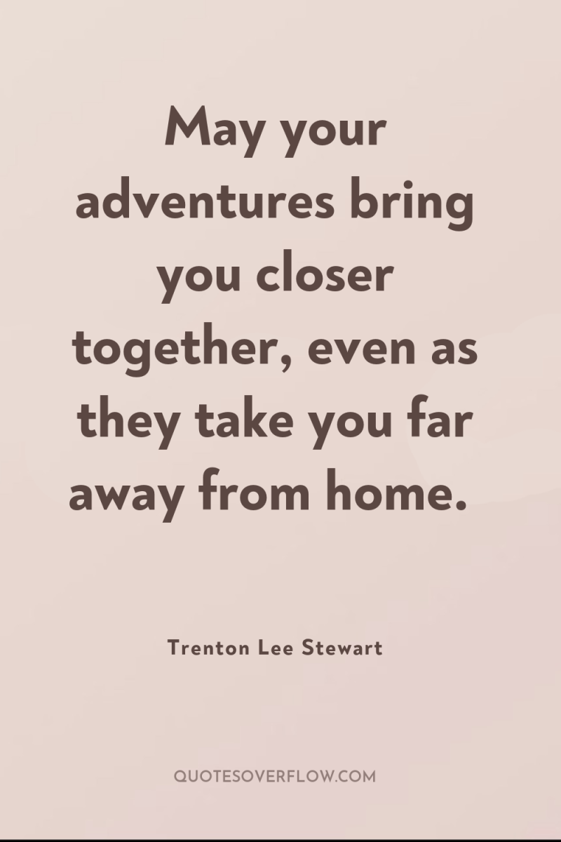 May your adventures bring you closer together, even as they...