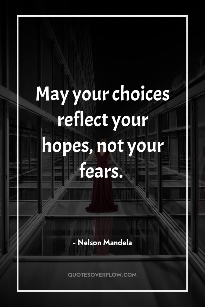 May your choices reflect your hopes, not your fears. 
