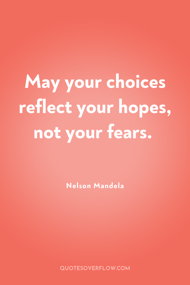 May your choices reflect your hopes, not your fears. 