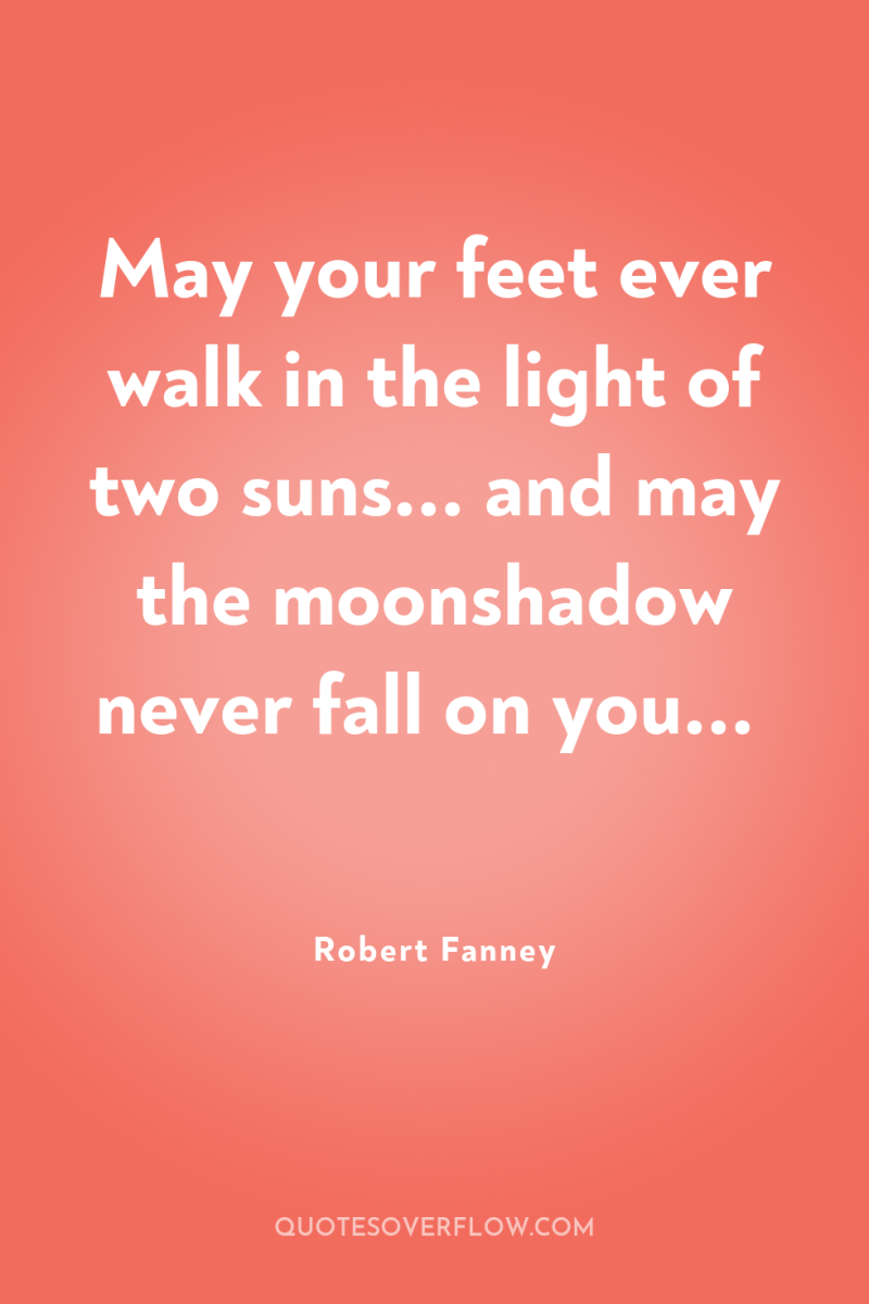 May your feet ever walk in the light of two...