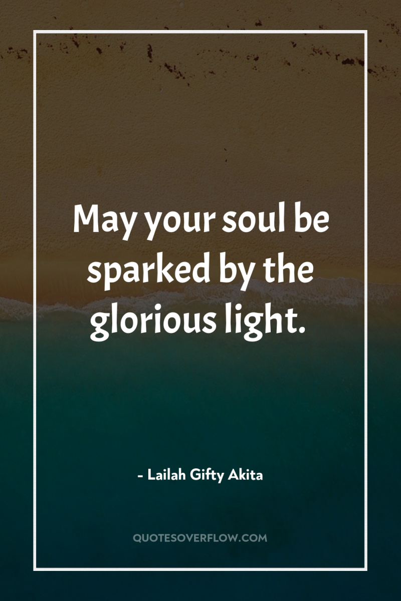 May your soul be sparked by the glorious light. 