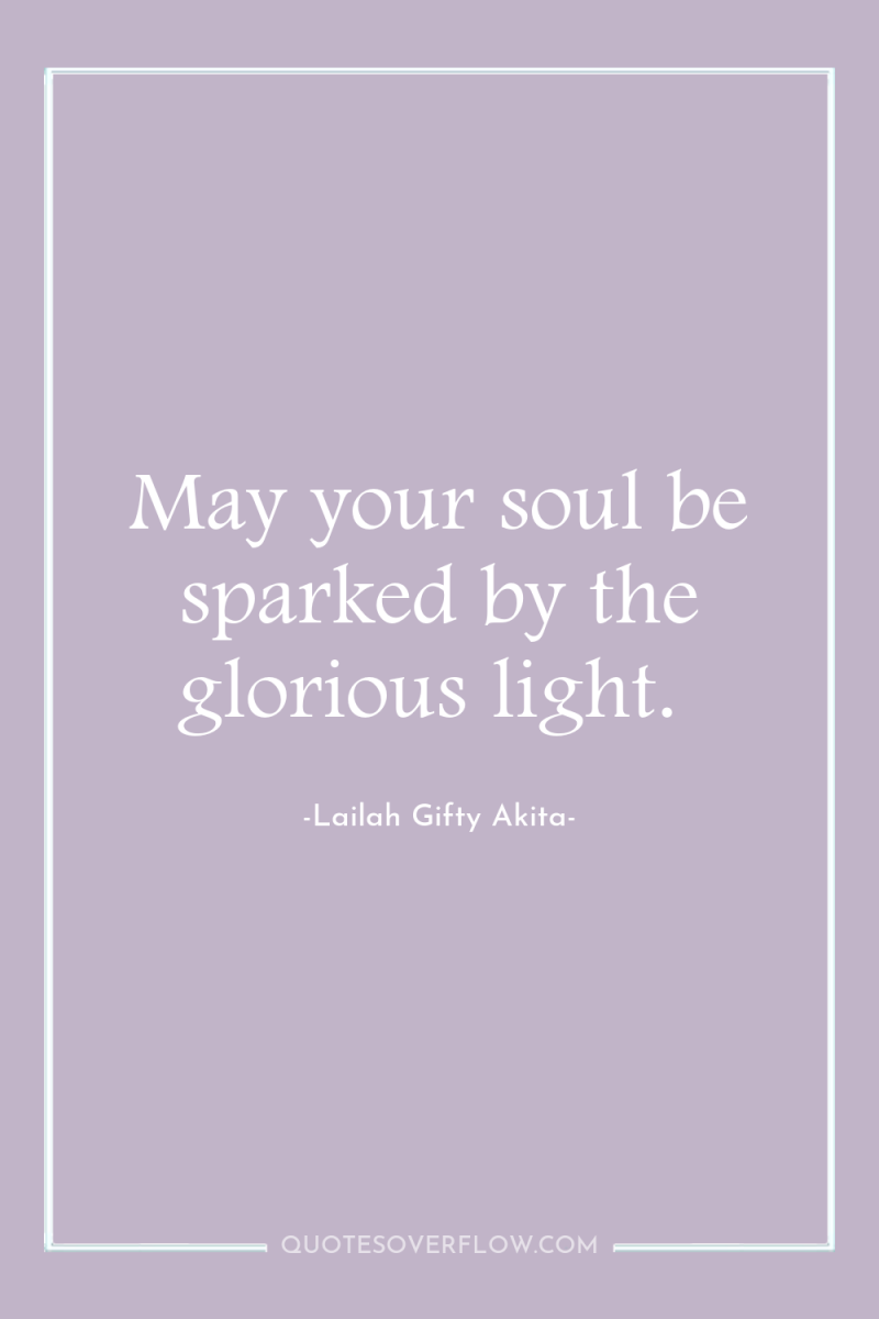 May your soul be sparked by the glorious light. 