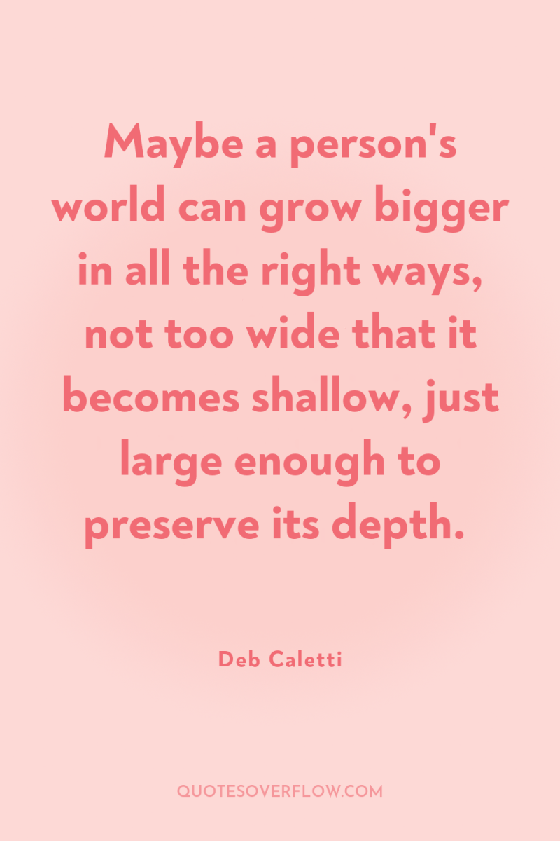 Maybe a person's world can grow bigger in all the...