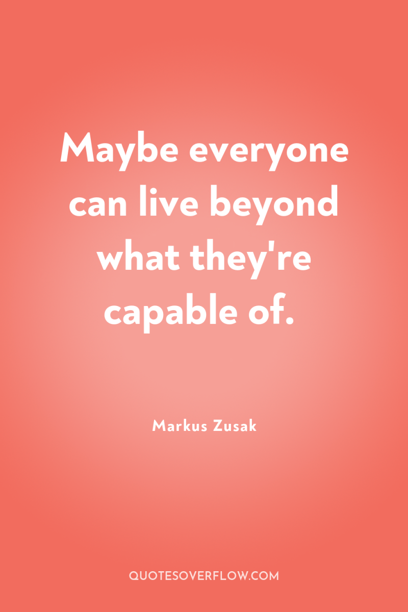 Maybe everyone can live beyond what they're capable of. 