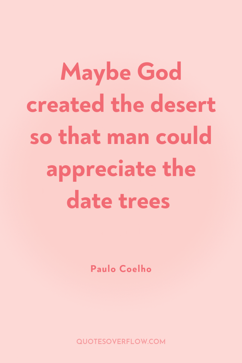 Maybe God created the desert so that man could appreciate...