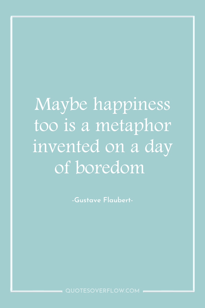 Maybe happiness too is a metaphor invented on a day...