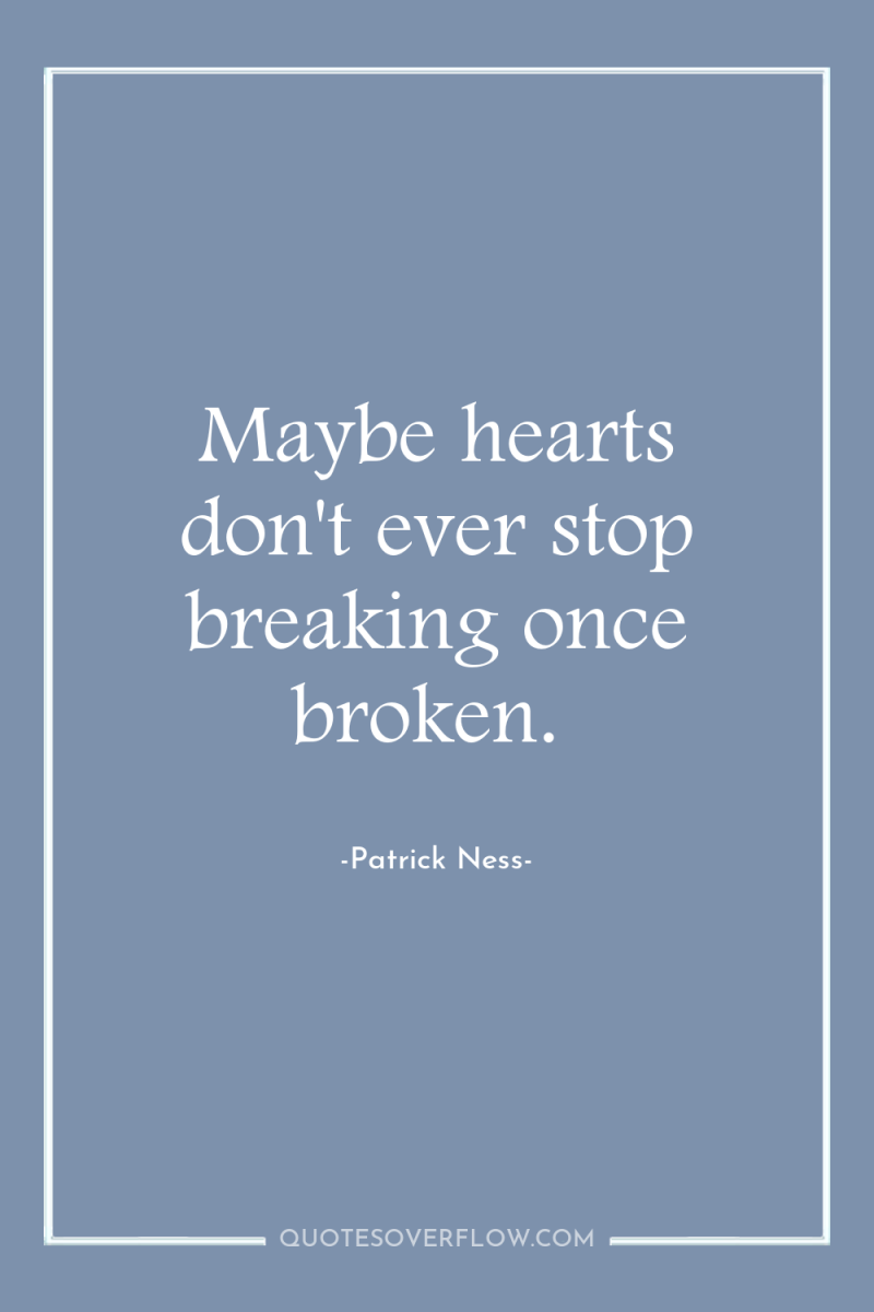 Maybe hearts don't ever stop breaking once broken. 