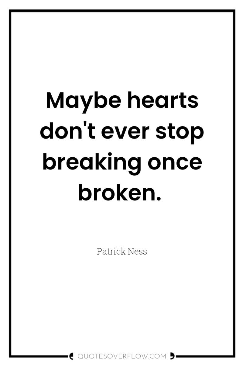 Maybe hearts don't ever stop breaking once broken. 