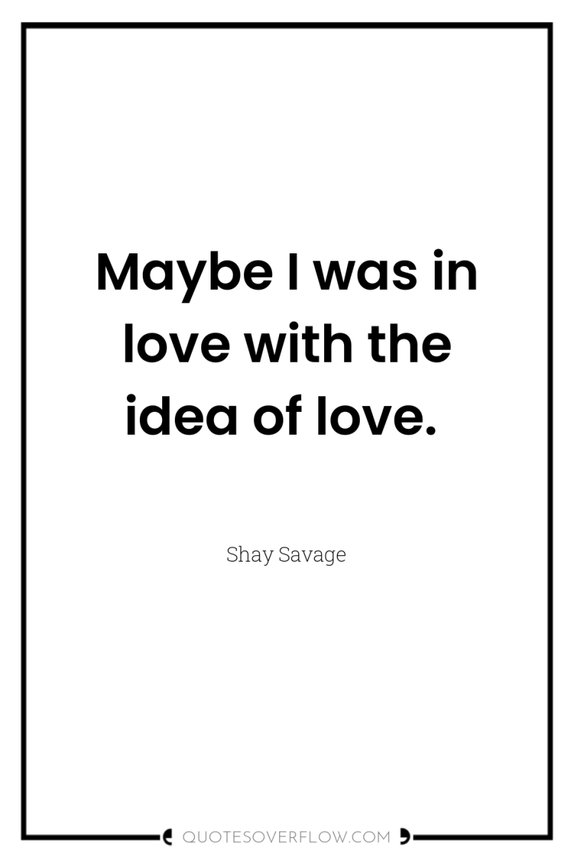 Maybe I was in love with the idea of love. 