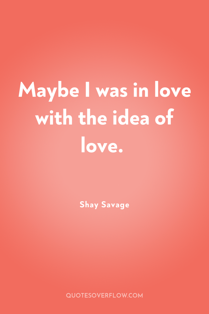 Maybe I was in love with the idea of love. 