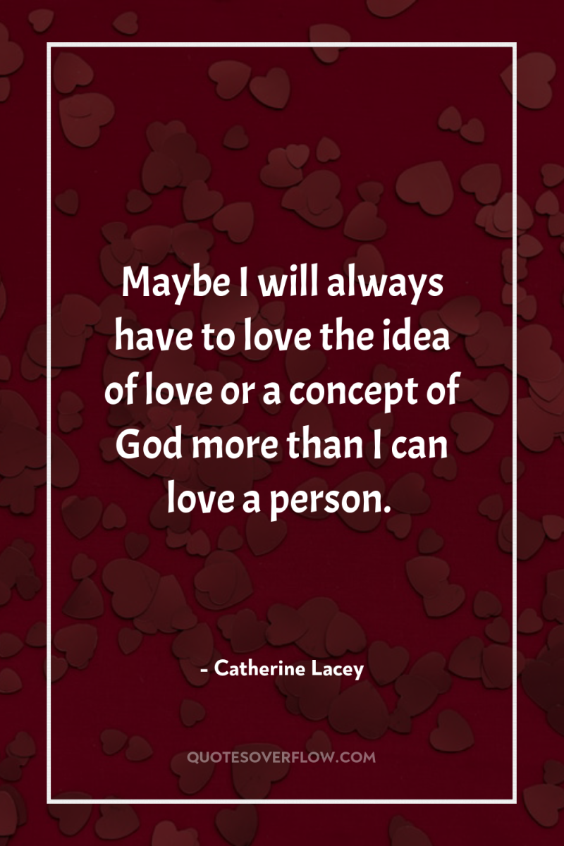 Maybe I will always have to love the idea of...