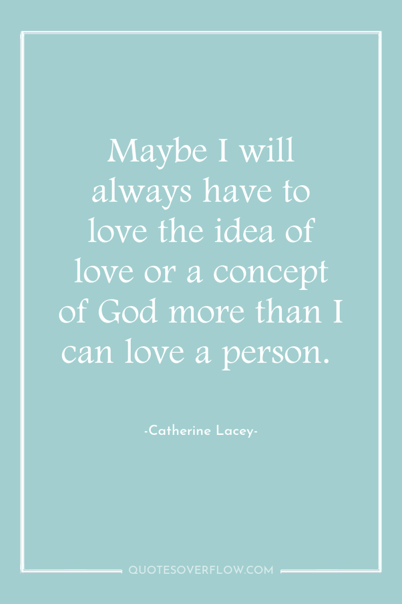 Maybe I will always have to love the idea of...