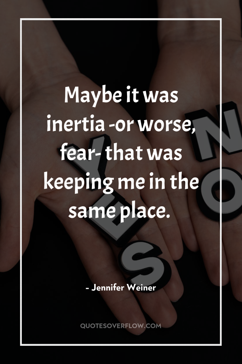 Maybe it was inertia -or worse, fear- that was keeping...