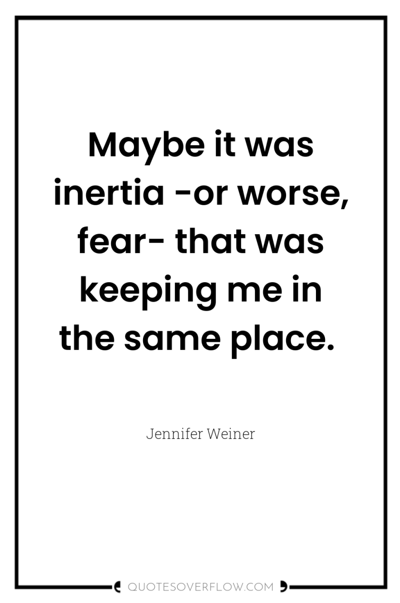 Maybe it was inertia -or worse, fear- that was keeping...