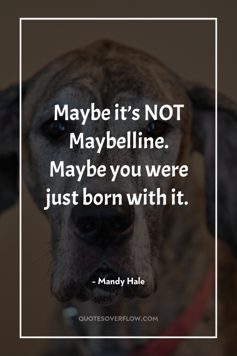 Maybe it’s NOT Maybelline. Maybe you were just born with...