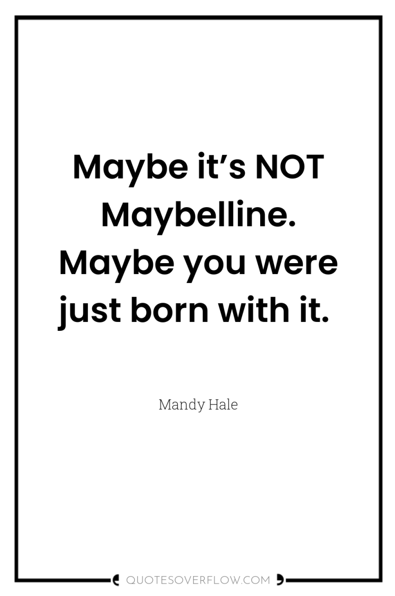 Maybe it’s NOT Maybelline. Maybe you were just born with...