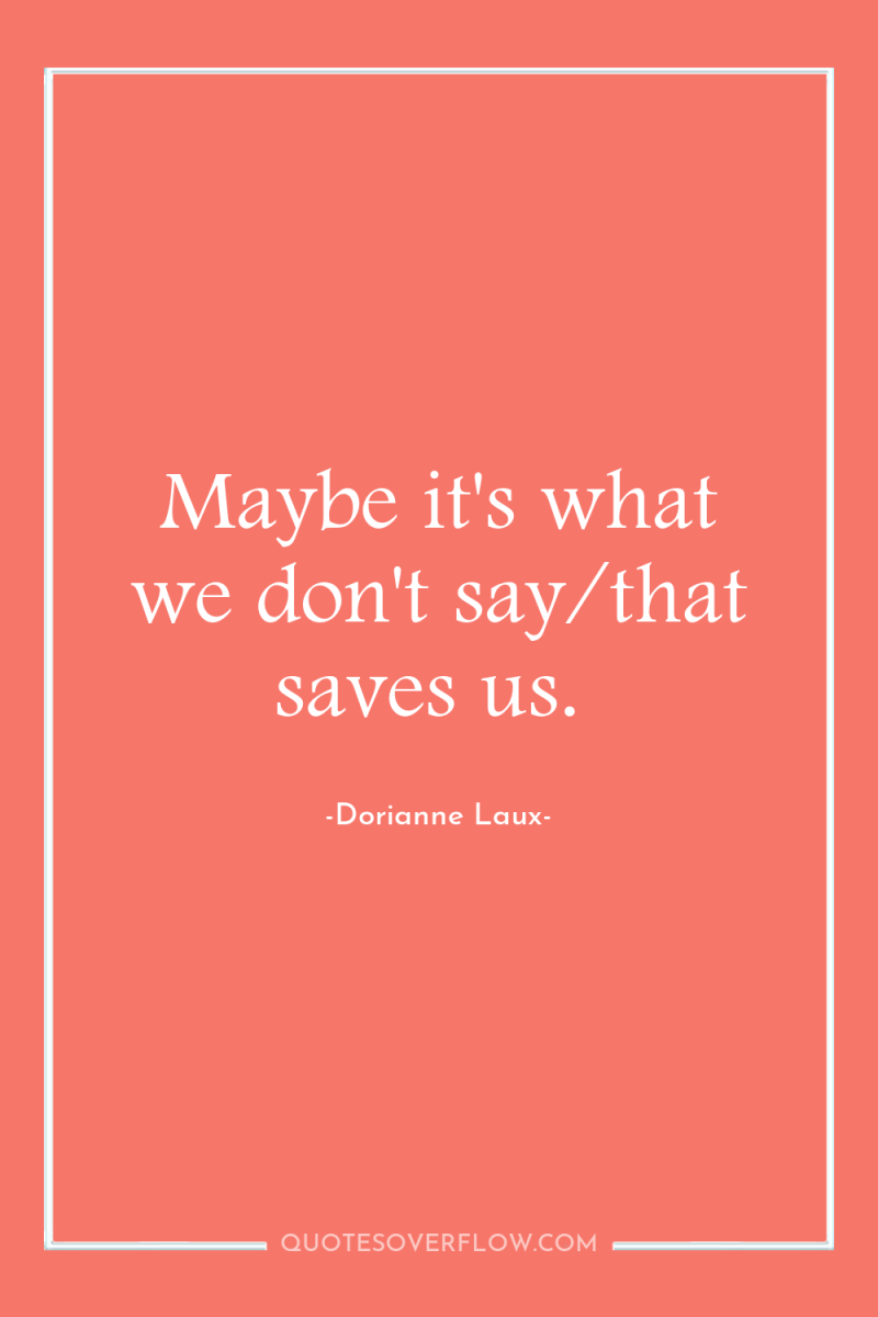Maybe it's what we don't say/that saves us. 