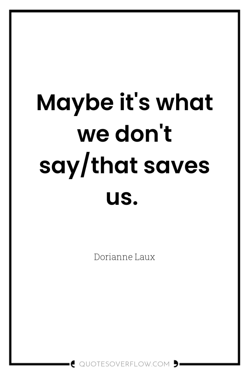 Maybe it's what we don't say/that saves us. 