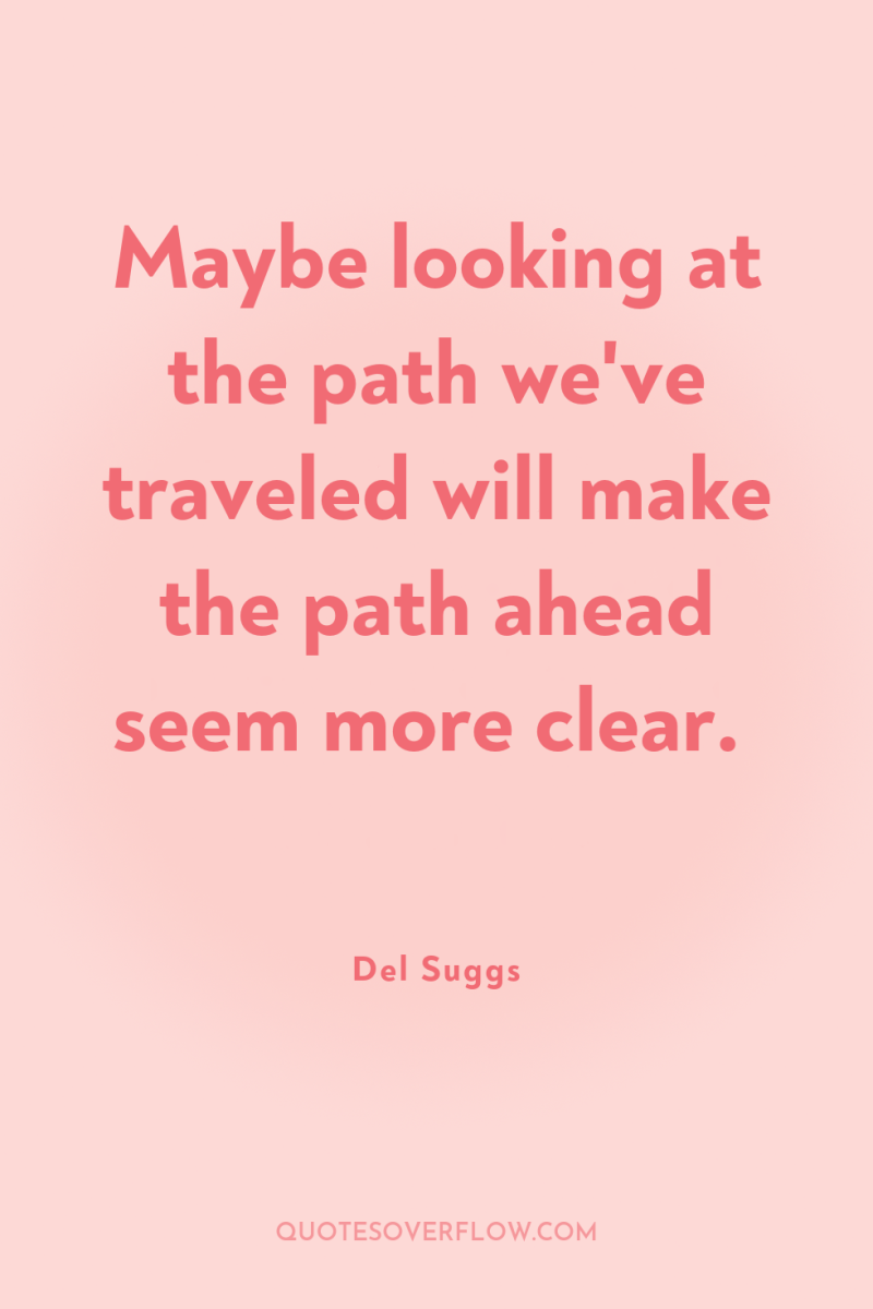 Maybe looking at the path we've traveled will make the...
