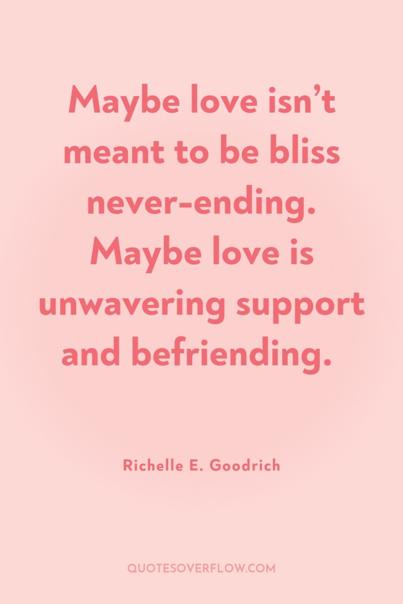 Maybe love isn’t meant to be bliss never-ending. Maybe love...