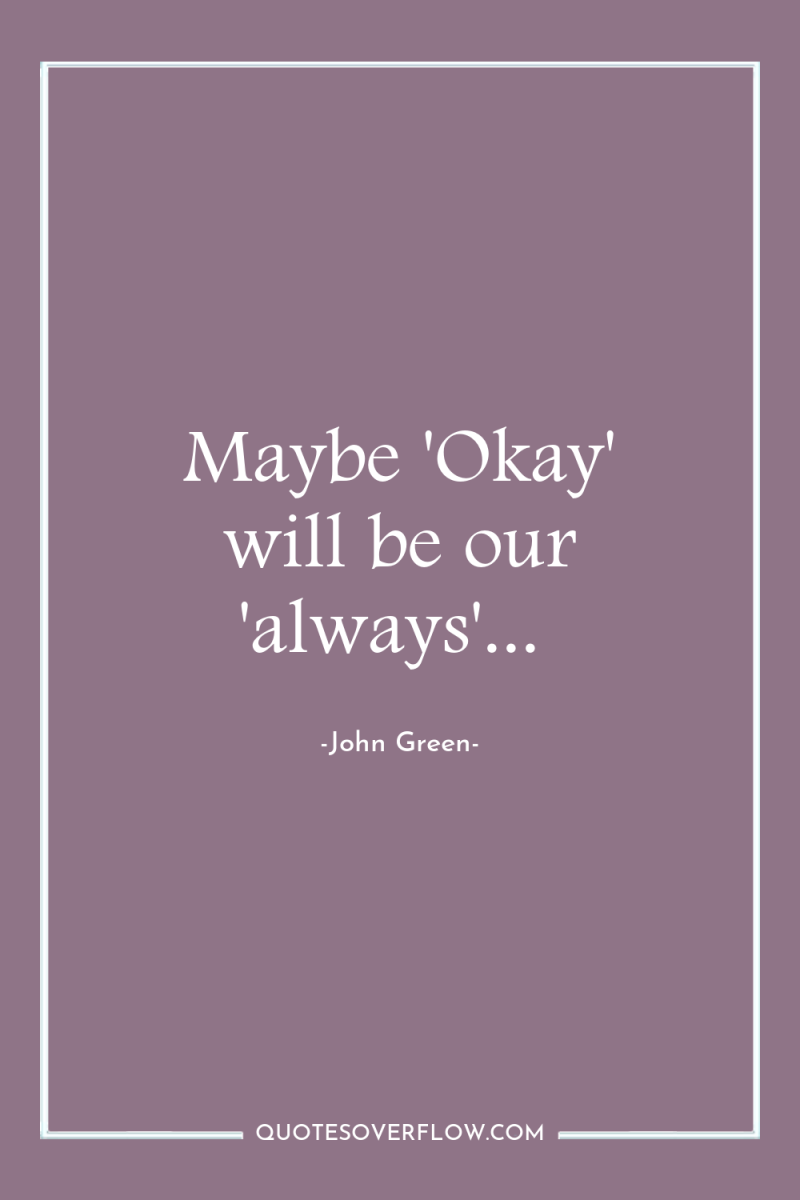 Maybe 'Okay' will be our 'always'... 