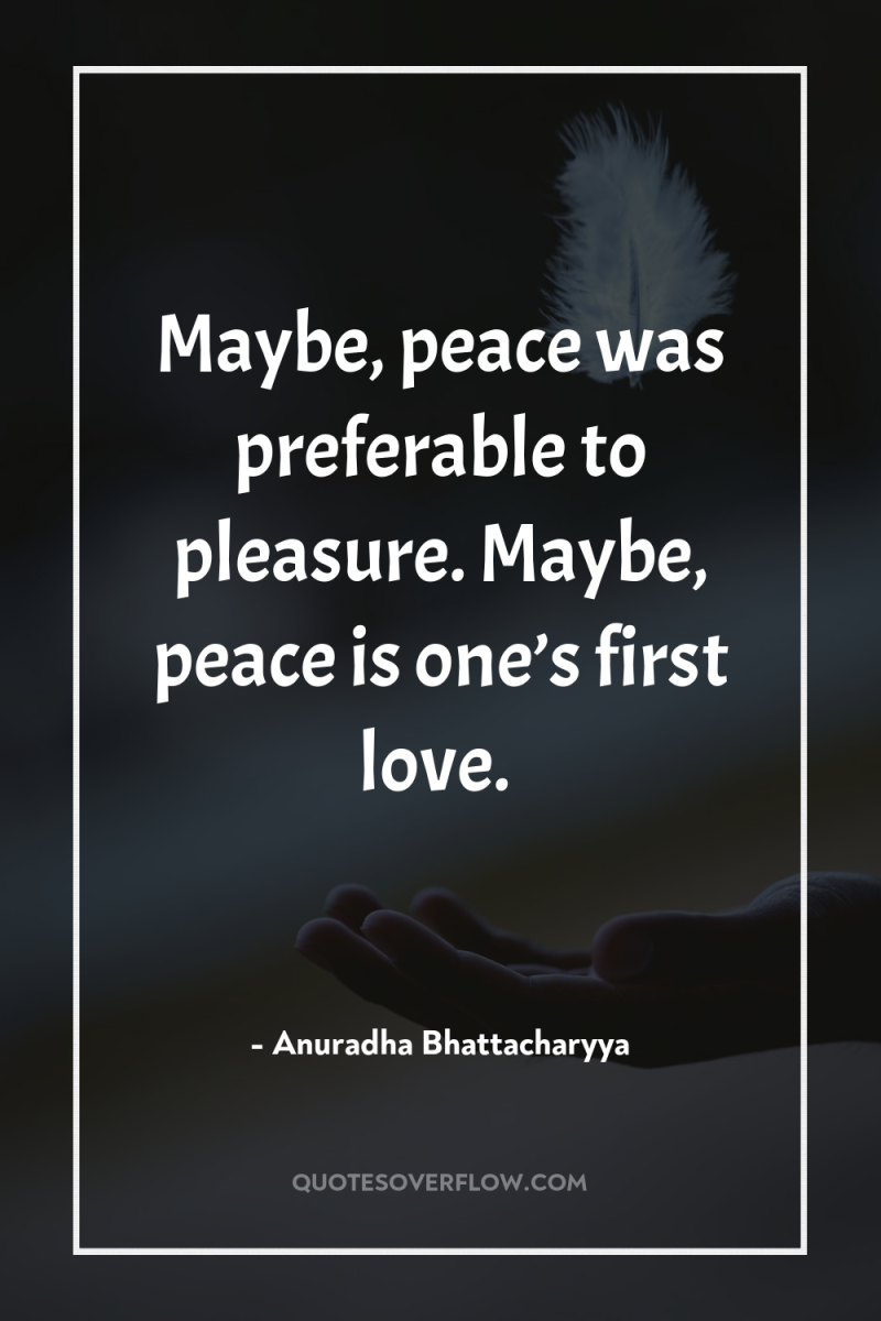 Maybe, peace was preferable to pleasure. Maybe, peace is one’s...