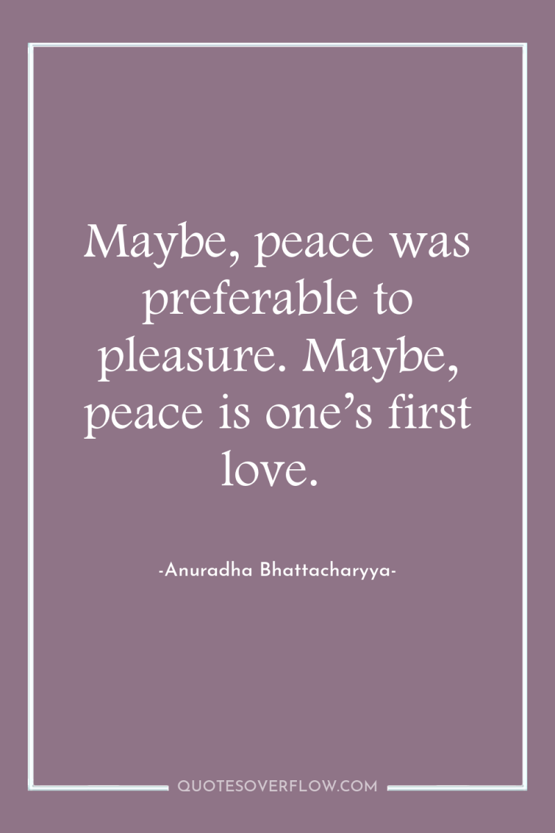 Maybe, peace was preferable to pleasure. Maybe, peace is one’s...
