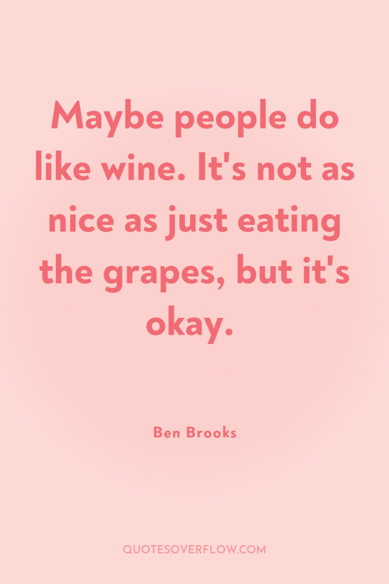 Maybe people do like wine. It's not as nice as...