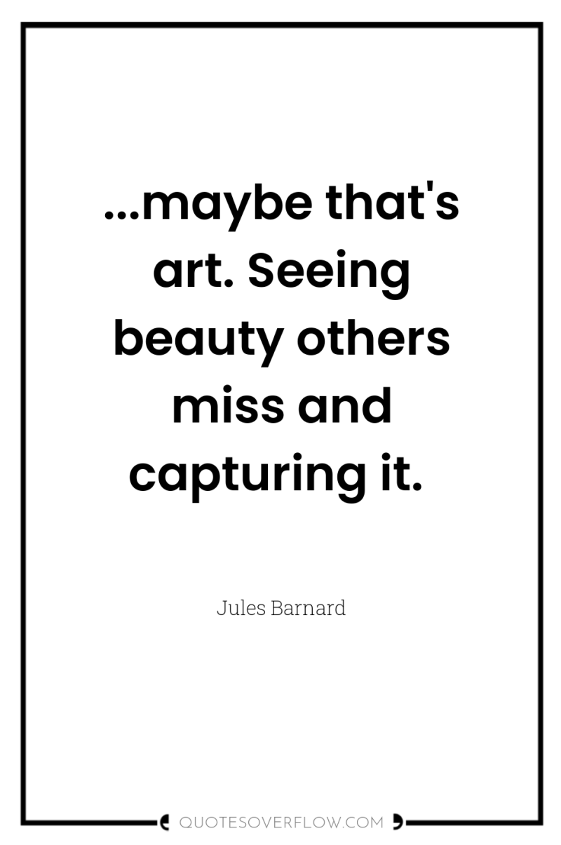 ...maybe that's art. Seeing beauty others miss and capturing it. 