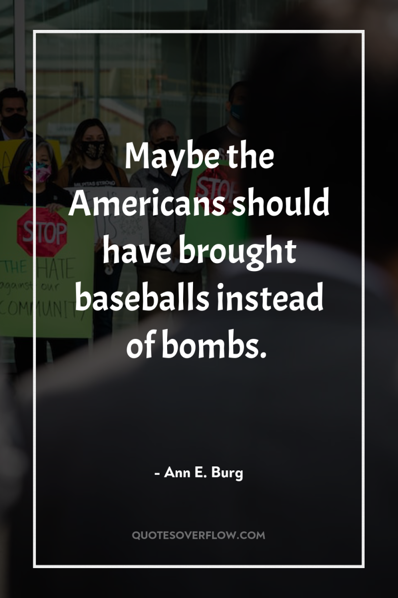 Maybe the Americans should have brought baseballs instead of bombs. 