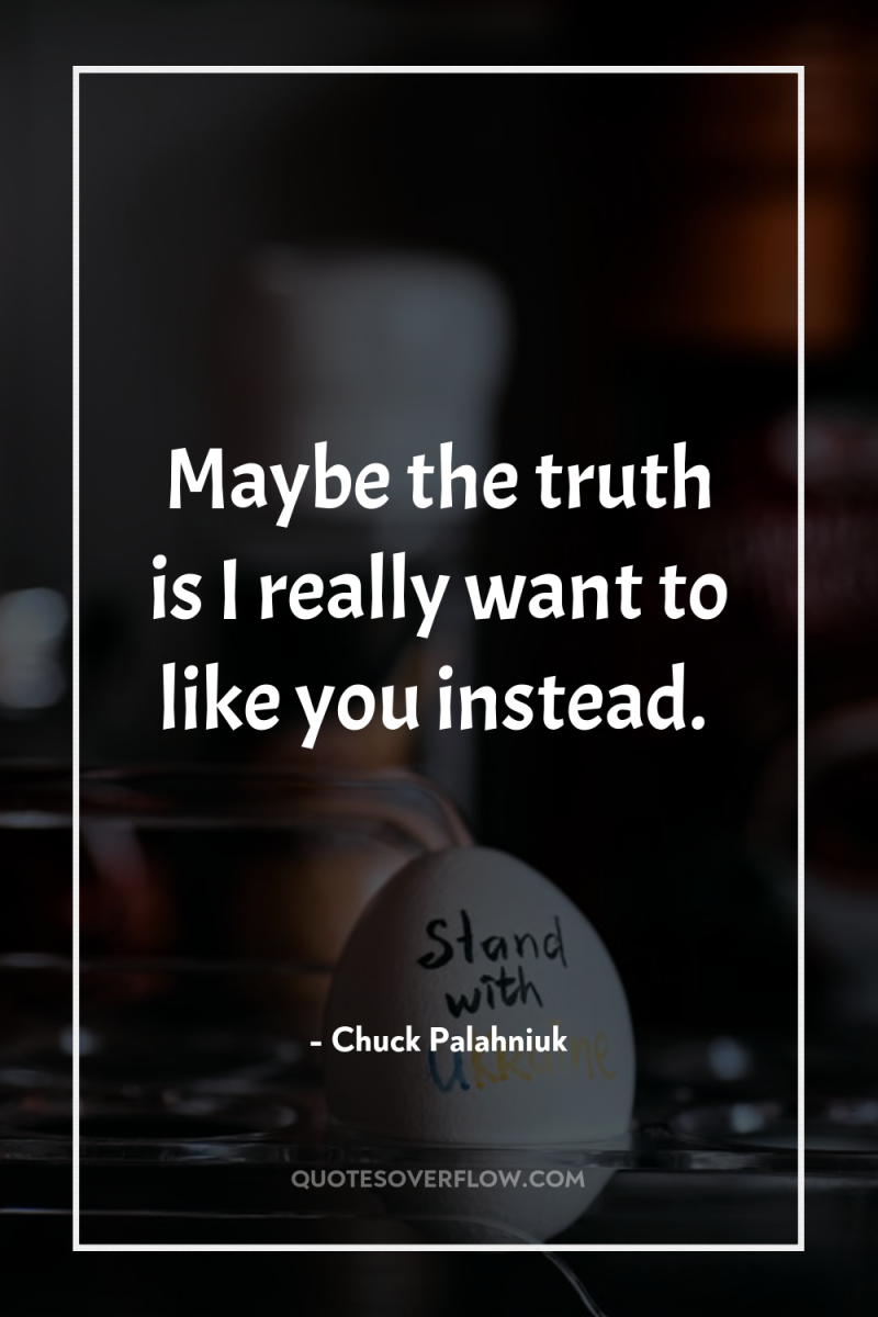 Maybe the truth is I really want to like you...