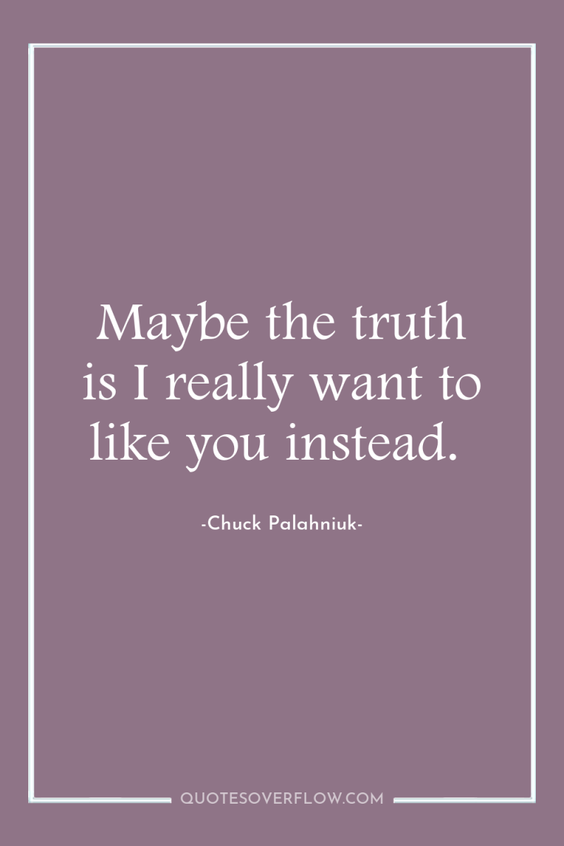 Maybe the truth is I really want to like you...