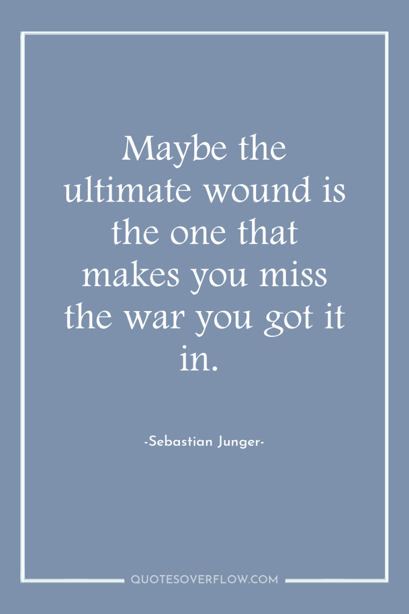 Maybe the ultimate wound is the one that makes you...