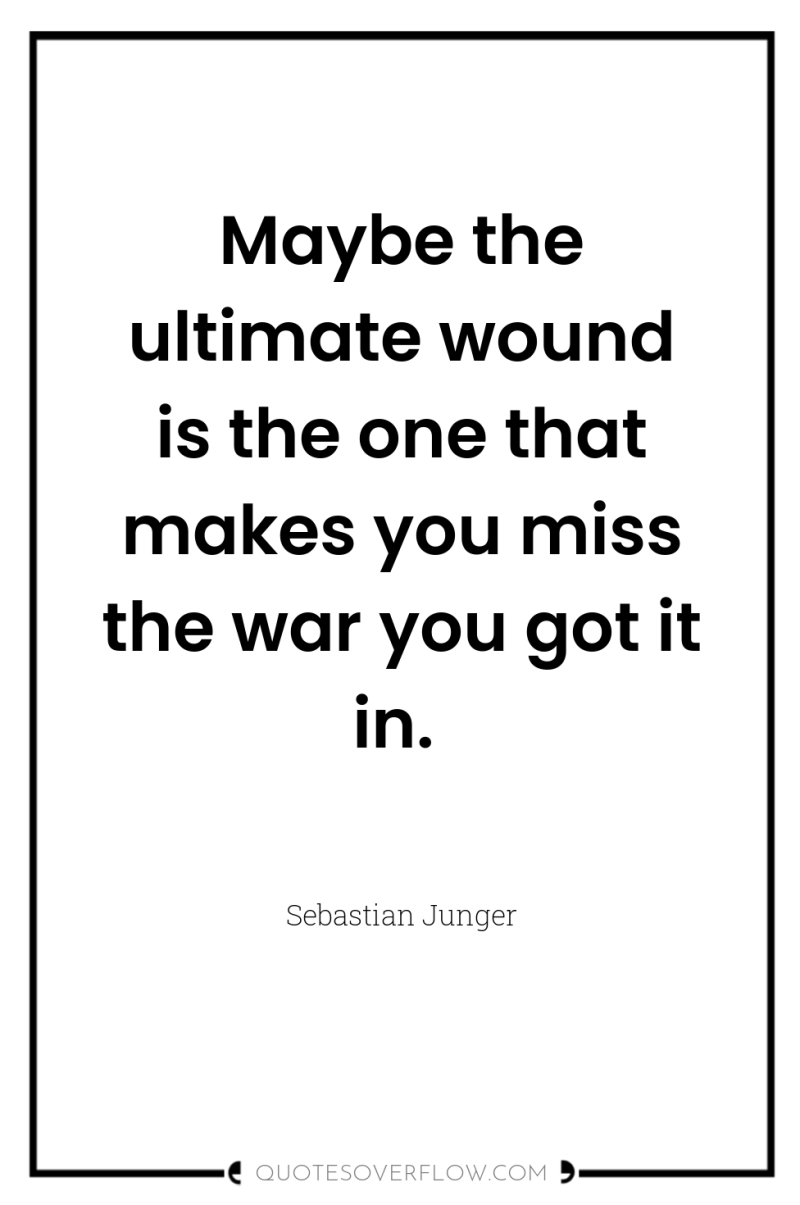 Maybe the ultimate wound is the one that makes you...