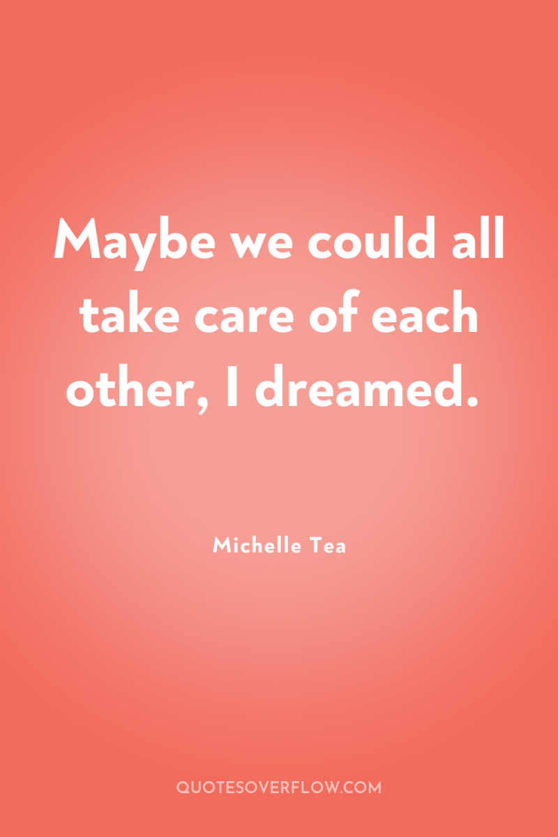 Maybe we could all take care of each other, I...