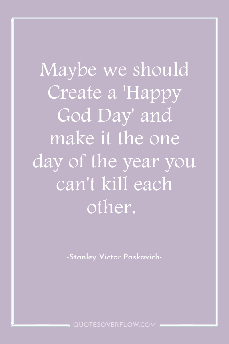 Maybe we should Create a 'Happy God Day' and make...